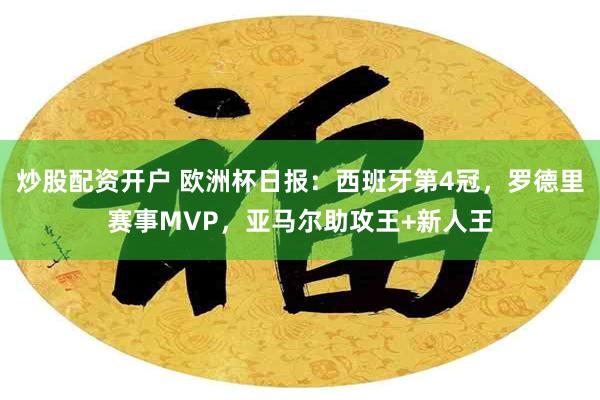 炒股配资开户 欧洲杯日报：西班牙第4冠，罗德里赛事MVP，亚马尔助攻王+新人王