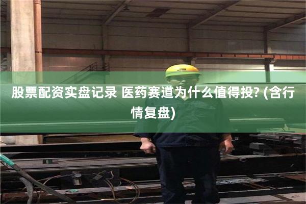股票配资实盘记录 医药赛道为什么值得投? (含行情复盘)