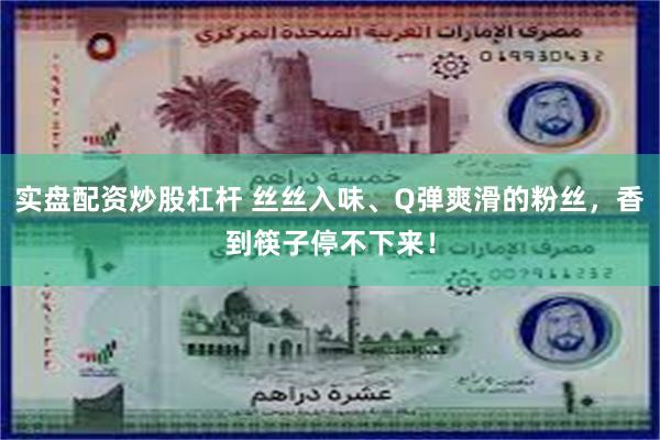 实盘配资炒股杠杆 丝丝入味、Q弹爽滑的粉丝，香到筷子停不下来！