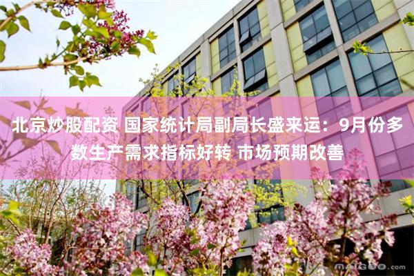 北京炒股配资 国家统计局副局长盛来运：9月份多数生产需求指标好转 市场预期改善