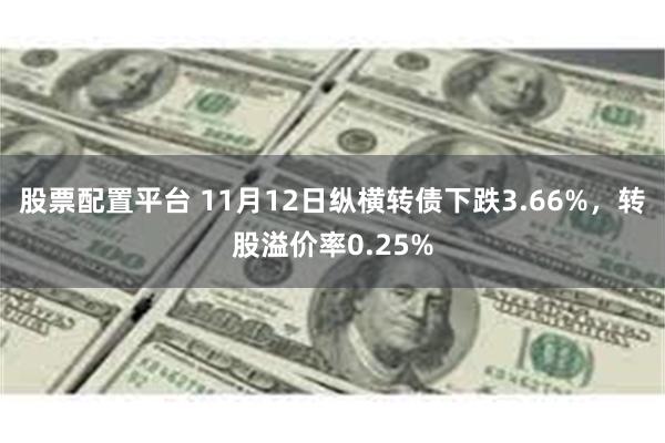 股票配置平台 11月12日纵横转债下跌3.66%，转股溢价率0.25%