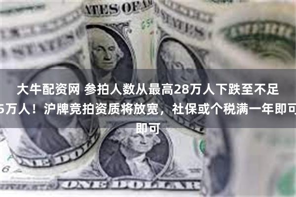 大牛配资网 参拍人数从最高28万人下跌至不足5万人！沪牌竞拍资质将放宽，社保或个税满一年即可