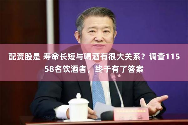 配资股是 寿命长短与喝酒有很大关系？调查11558名饮酒者，终于有了答案