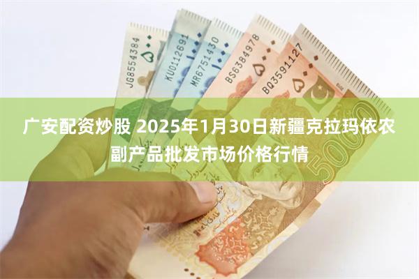 广安配资炒股 2025年1月30日新疆克拉玛依农副产品批发市场价格行情