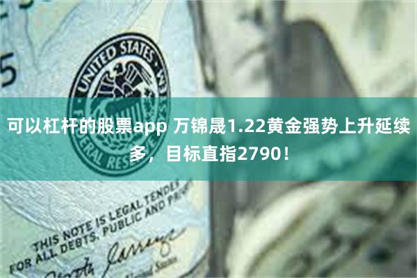 可以杠杆的股票app 万锦晟1.22黄金强势上升延续多，目标直指2790！