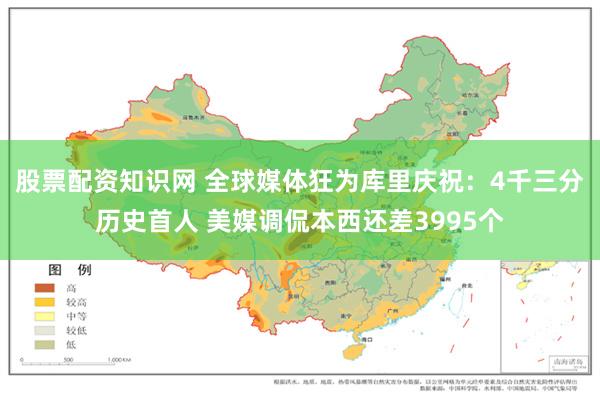 股票配资知识网 全球媒体狂为库里庆祝：4千三分历史首人 美媒调侃本西还差3995个