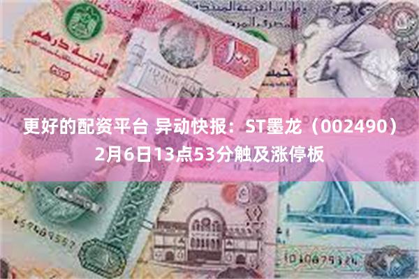 更好的配资平台 异动快报：ST墨龙（002490）2月6日13点53分触及涨停板