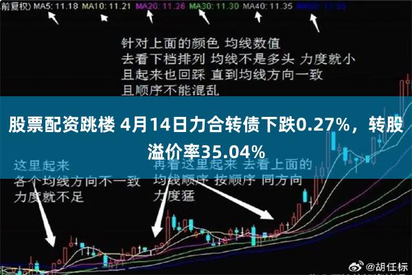 股票配资跳楼 4月14日力合转债下跌0.27%，转股溢价率35.04%