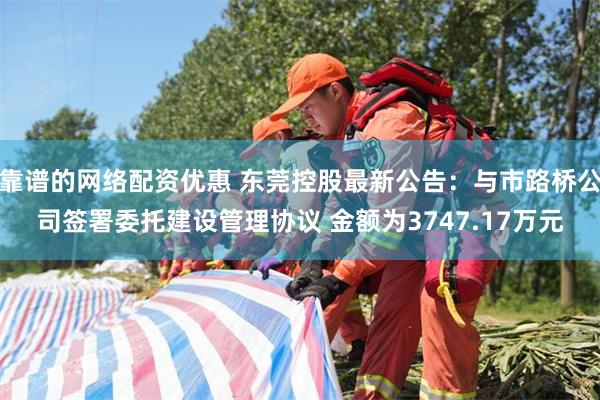 靠谱的网络配资优惠 东莞控股最新公告：与市路桥公司签署委托建设管理协议 金额为3747.17万元