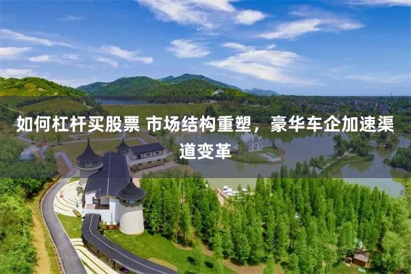 如何杠杆买股票 市场结构重塑，豪华车企加速渠道变革