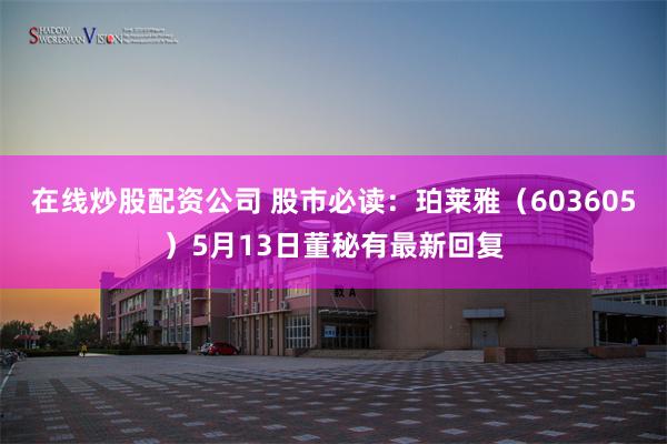 在线炒股配资公司 股市必读：珀莱雅（603605）5月13日董秘有最新回复