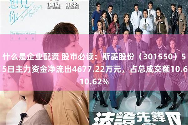 什么是企业配资 股市必读：斯菱股份（301550）5月15日主力资金净流出4677.22万元，占总成交额10.62%