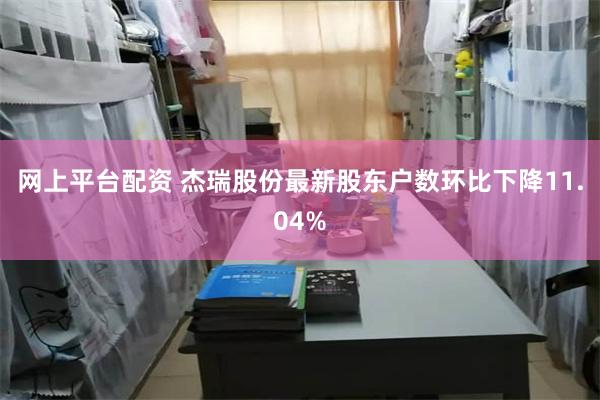 网上平台配资 杰瑞股份最新股东户数环比下降11.04%