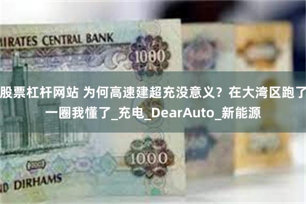 股票杠杆网站 为何高速建超充没意义？在大湾区跑了一圈我懂了_充电_DearAuto_新能源