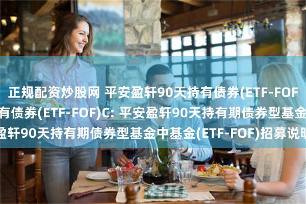 正规配资炒股网 平安盈轩90天持有债券(ETF-FOF)A,平安盈轩90天持有债券(ETF-FOF)C: 平安盈轩90天持有期债券型基金中基金(ETF-FOF)招募说明书