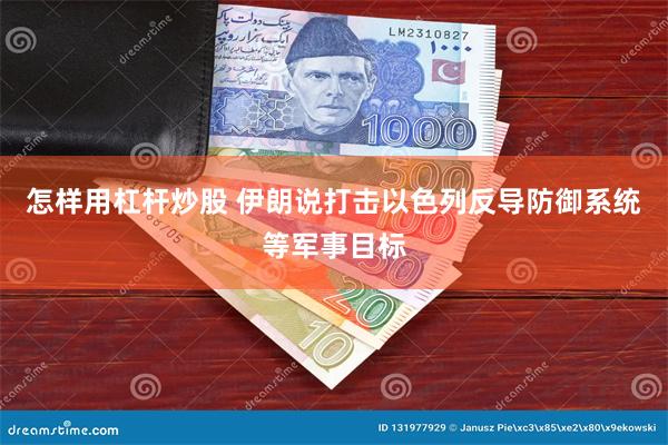 怎样用杠杆炒股 伊朗说打击以色列反导防御系统等军事目标