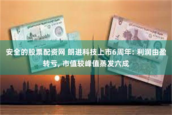 安全的股票配资网 朗进科技上市6周年: 利润由盈转亏, 市值较峰值蒸发六成