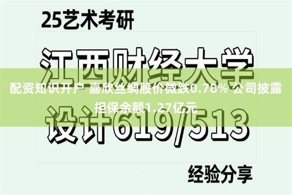 配资知识开户 嘉欣丝绸股价微跌0.78% 公司披露担保余额1.27亿元
